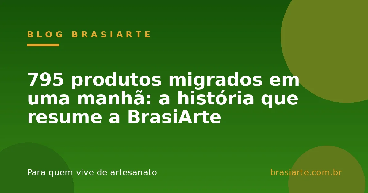 795 produtos migrados em uma manhã: a história que resume a BrasiArte