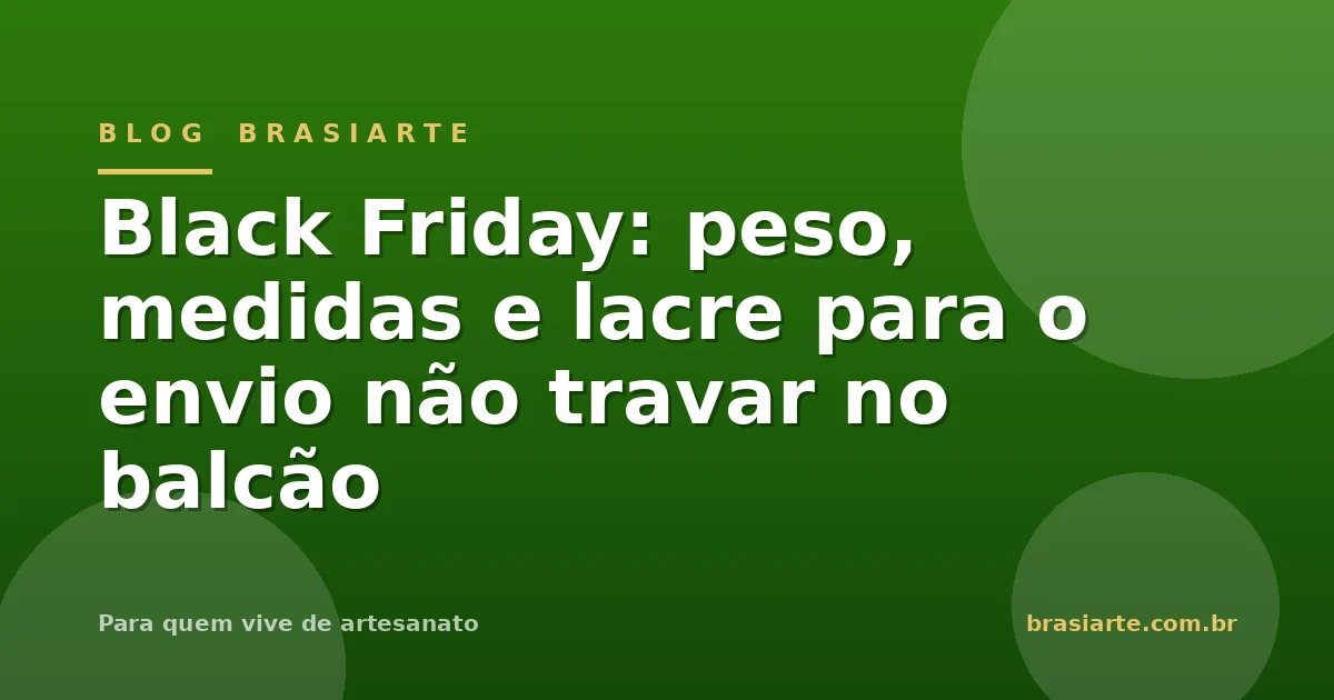 Capa do Blog BrasiArte: peso, medidas e lacre para o envio não travar na Black Friday