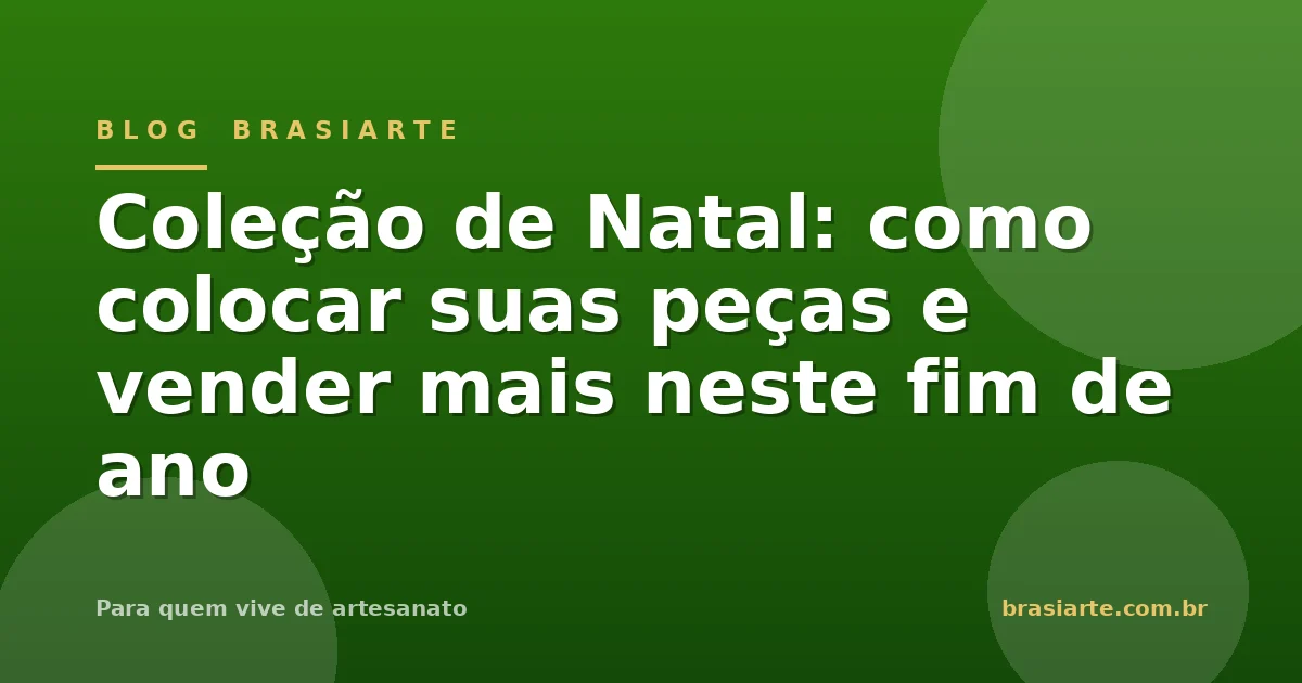 Coleção de Natal do BrasiArte: como colocar suas peças e vender mais
