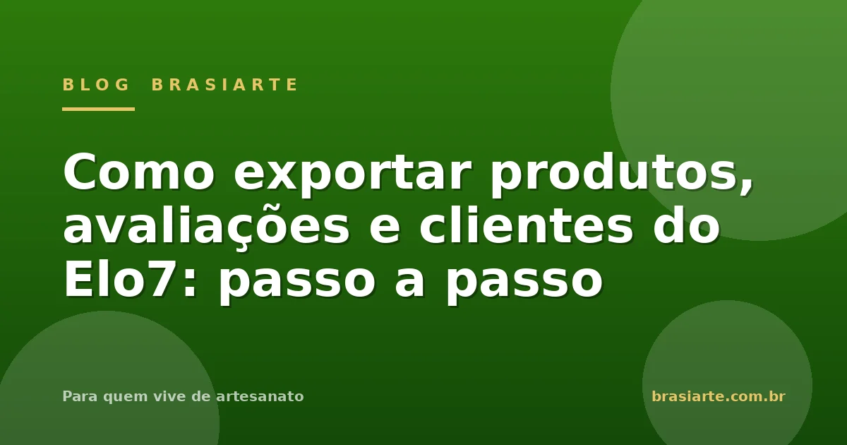 Como exportar produtos, avaliações e clientes do Elo7, passo a passo