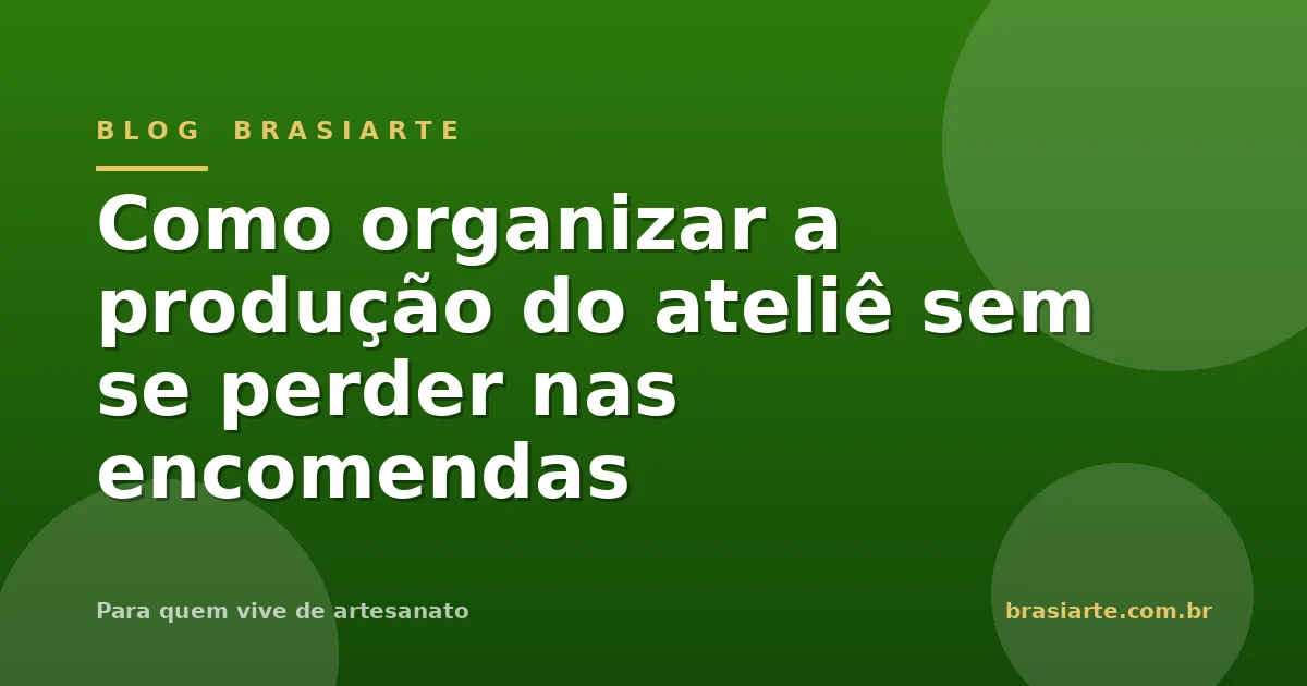 Como organizar a produção do ateliê sem se perder nas encomendas