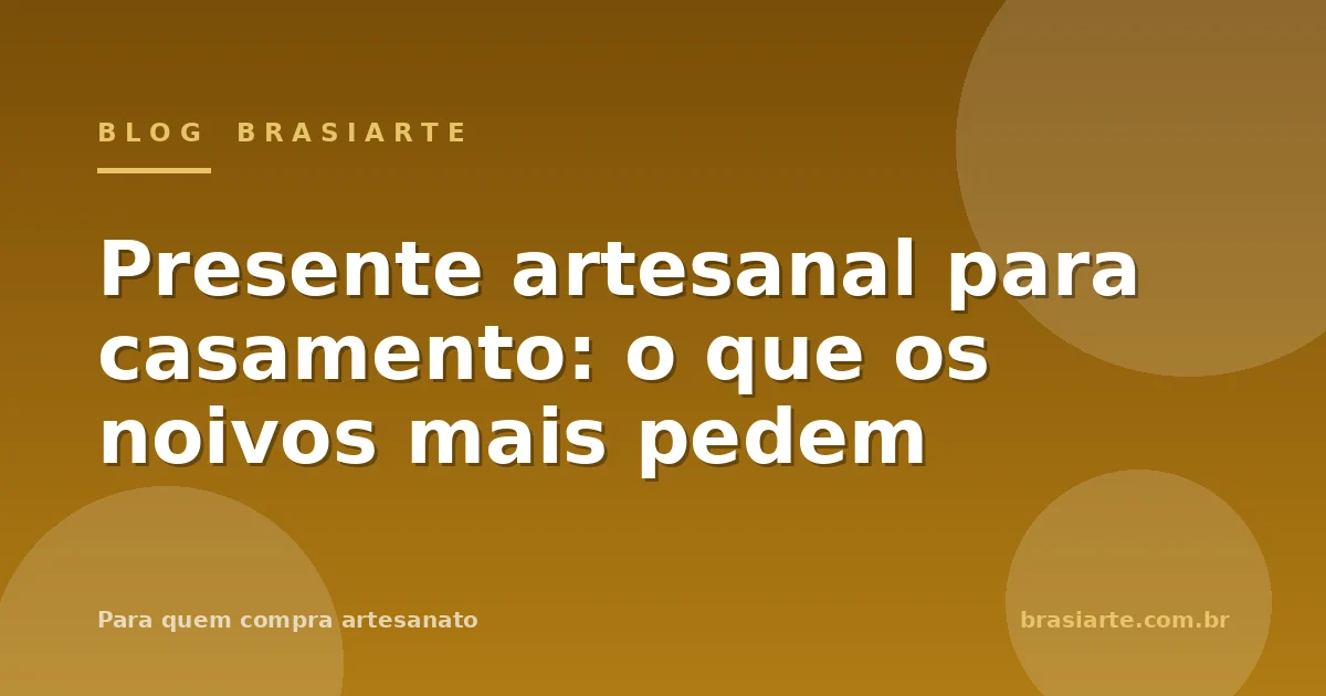 Presente artesanal para casamento: o que os noivos mais pedem