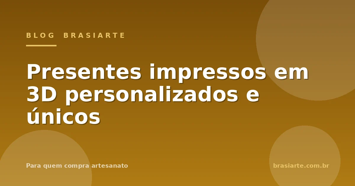 Presentes impressos em 3D personalizados e únicos